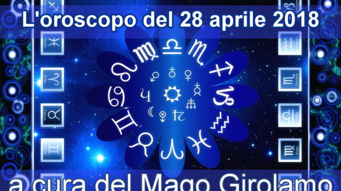Oroscopo del 28 aprile 2018 a cura del Mago Girolamo