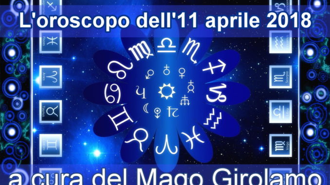Oroscopo di Mercoledi 11 Aprile 2018 a cura del Mago Girolamo