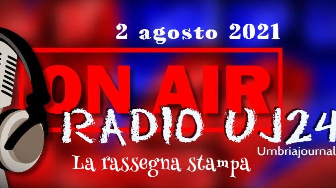 Radio UJ24 - La rassegna stampa di UmbriaJournal in podcast 2 agosto 2021